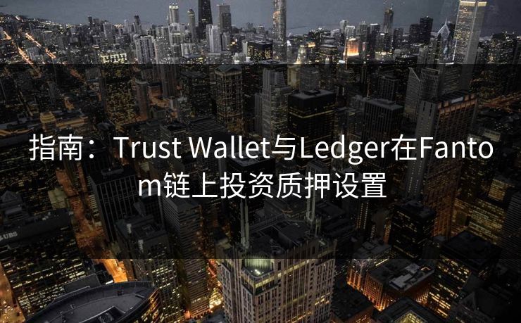 指南：Trust Wallet与Ledger在Fantom链上投资质押设置