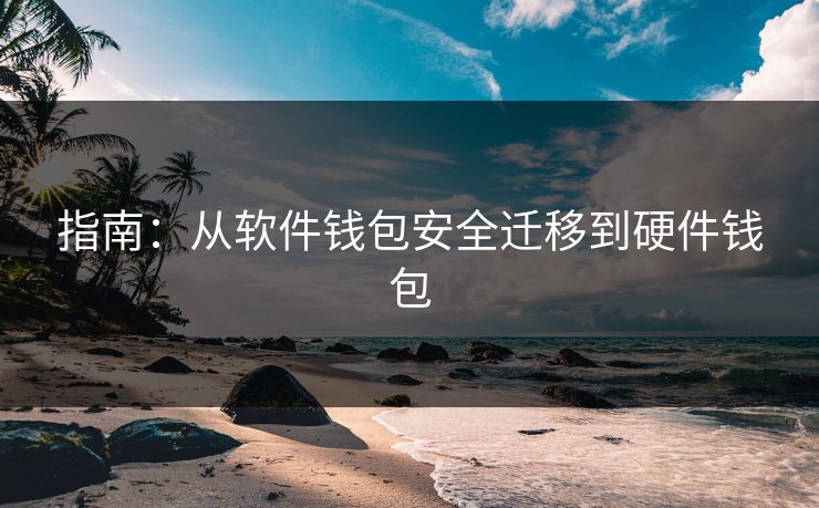 指南：从软件钱包安全迁移到硬件钱包