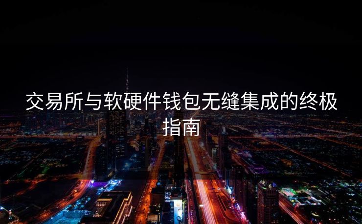 交易所与软硬件钱包无缝集成的终极指南