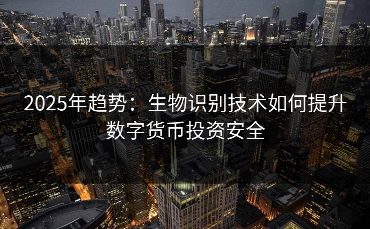 2025年趋势：生物识别技术如何提升数字货币投资安全