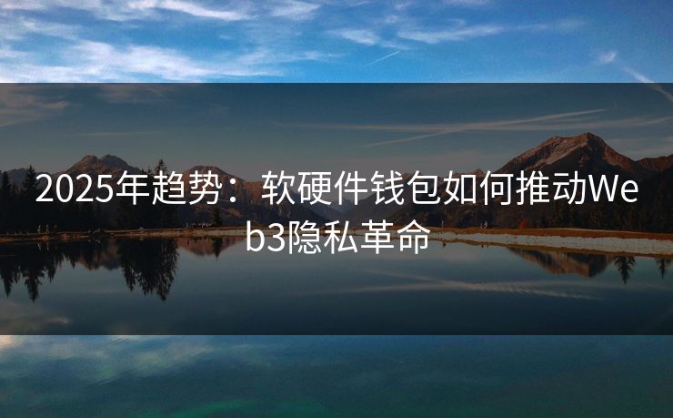2025年趋势：软硬件钱包如何推动Web3隐私革命
