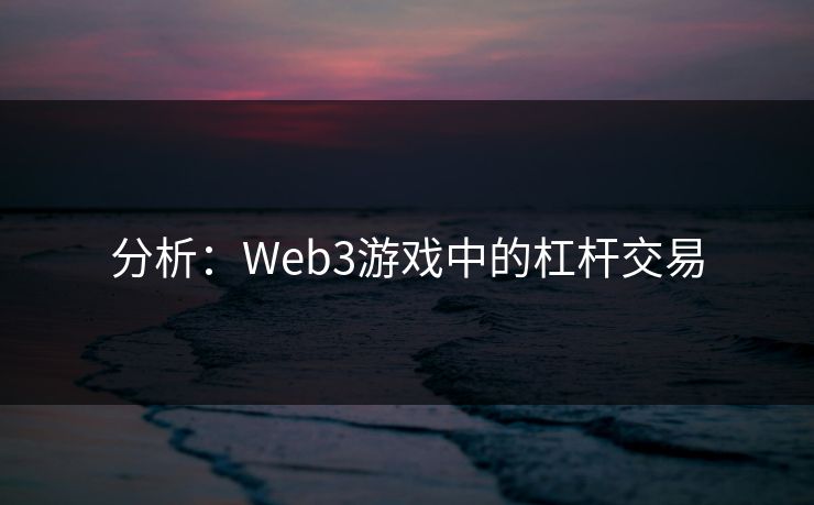 分析：Web3游戏中的杠杆交易